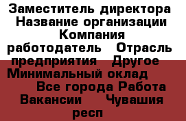 Заместитель директора › Название организации ­ Компания-работодатель › Отрасль предприятия ­ Другое › Минимальный оклад ­ 25 000 - Все города Работа » Вакансии   . Чувашия респ.